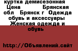 куртка демисезонная  › Цена ­ 1 500 - Брянская обл., Брянск г. Одежда, обувь и аксессуары » Женская одежда и обувь   